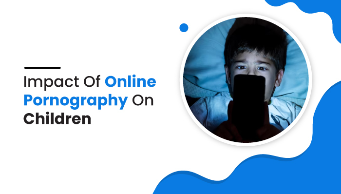 Impact Of Online Pornography On Children