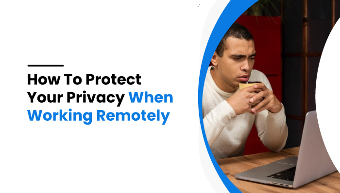 How To Protect Privacy When Working Remotely
