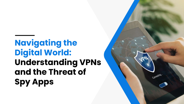 Navigating-the-Digital-World-Understanding-VPNs-and-the-Threat-of-Spy-Apps-(mobilespy)